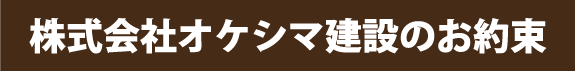 株式会社オケシマ建設のお約束